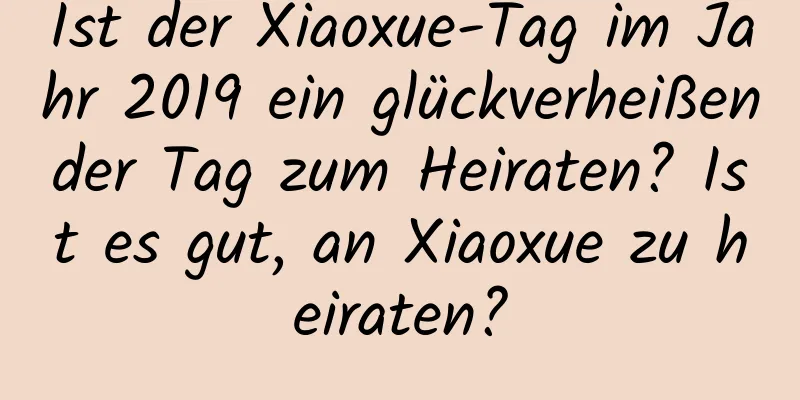 Ist der Xiaoxue-Tag im Jahr 2019 ein glückverheißender Tag zum Heiraten? Ist es gut, an Xiaoxue zu heiraten?