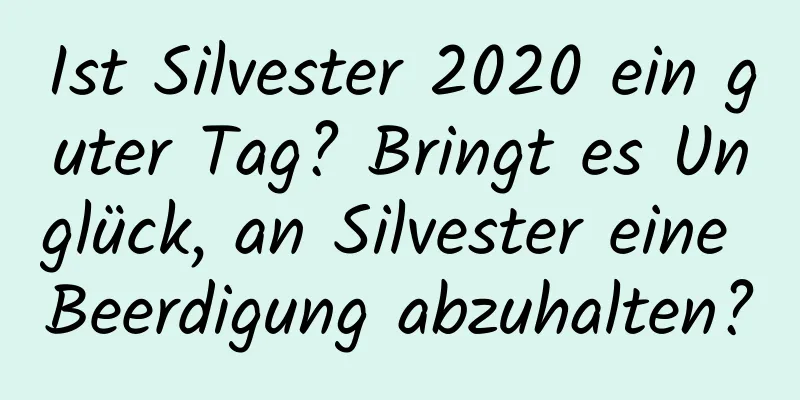 Ist Silvester 2020 ein guter Tag? Bringt es Unglück, an Silvester eine Beerdigung abzuhalten?