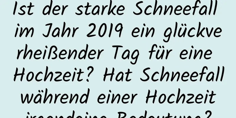 Ist der starke Schneefall im Jahr 2019 ein glückverheißender Tag für eine Hochzeit? Hat Schneefall während einer Hochzeit irgendeine Bedeutung?