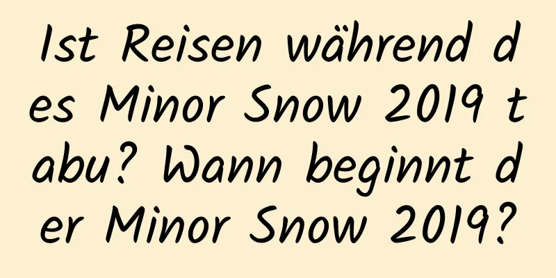 Ist Reisen während des Minor Snow 2019 tabu? Wann beginnt der Minor Snow 2019?