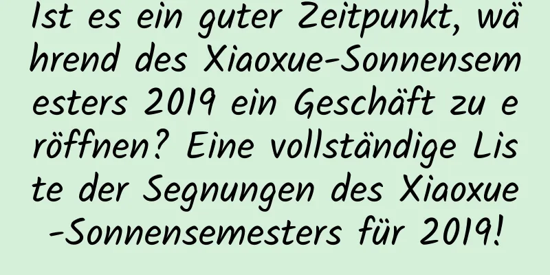 Ist es ein guter Zeitpunkt, während des Xiaoxue-Sonnensemesters 2019 ein Geschäft zu eröffnen? Eine vollständige Liste der Segnungen des Xiaoxue-Sonnensemesters für 2019!