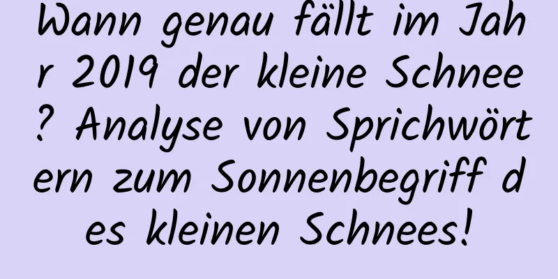 Wann genau fällt im Jahr 2019 der kleine Schnee? Analyse von Sprichwörtern zum Sonnenbegriff des kleinen Schnees!