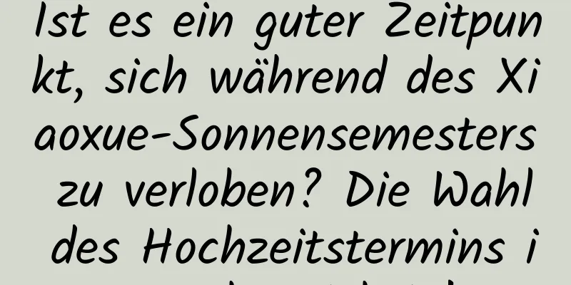 Ist es ein guter Zeitpunkt, sich während des Xiaoxue-Sonnensemesters zu verloben? Die Wahl des Hochzeitstermins ist sehr wichtig!