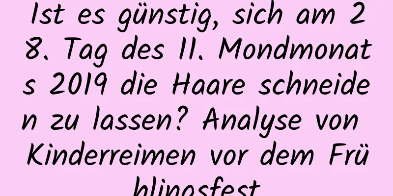 Ist es günstig, sich am 28. Tag des 11. Mondmonats 2019 die Haare schneiden zu lassen? Analyse von Kinderreimen vor dem Frühlingsfest