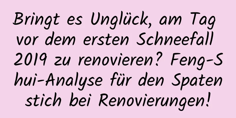 Bringt es Unglück, am Tag vor dem ersten Schneefall 2019 zu renovieren? Feng-Shui-Analyse für den Spatenstich bei Renovierungen!