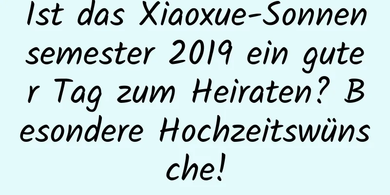 Ist das Xiaoxue-Sonnensemester 2019 ein guter Tag zum Heiraten? Besondere Hochzeitswünsche!