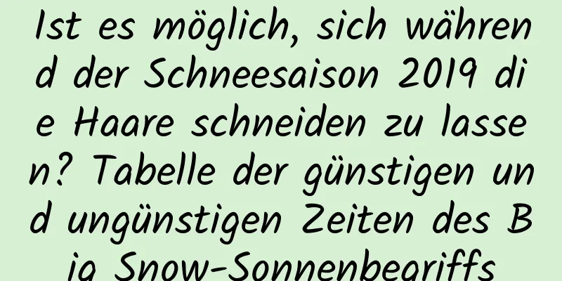 Ist es möglich, sich während der Schneesaison 2019 die Haare schneiden zu lassen? Tabelle der günstigen und ungünstigen Zeiten des Big Snow-Sonnenbegriffs