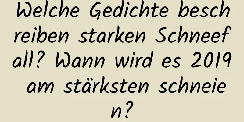 Welche Gedichte beschreiben starken Schneefall? Wann wird es 2019 am stärksten schneien?