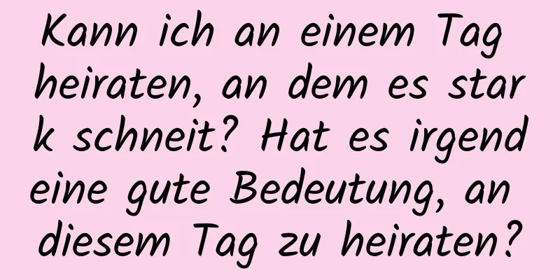 Kann ich an einem Tag heiraten, an dem es stark schneit? Hat es irgendeine gute Bedeutung, an diesem Tag zu heiraten?