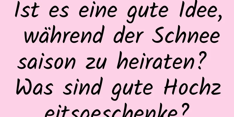 Ist es eine gute Idee, während der Schneesaison zu heiraten? Was sind gute Hochzeitsgeschenke?