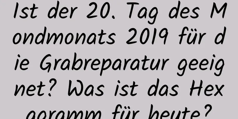 Ist der 20. Tag des Mondmonats 2019 für die Grabreparatur geeignet? Was ist das Hexagramm für heute?