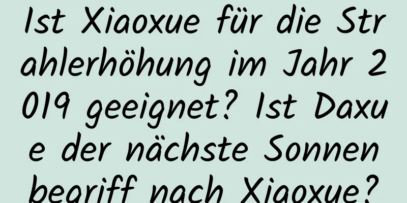 Ist Xiaoxue für die Strahlerhöhung im Jahr 2019 geeignet? Ist Daxue der nächste Sonnenbegriff nach Xiaoxue?