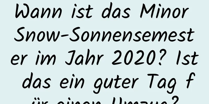 Wann ist das Minor Snow-Sonnensemester im Jahr 2020? Ist das ein guter Tag für einen Umzug?