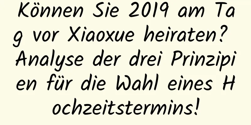 Können Sie 2019 am Tag vor Xiaoxue heiraten? Analyse der drei Prinzipien für die Wahl eines Hochzeitstermins!