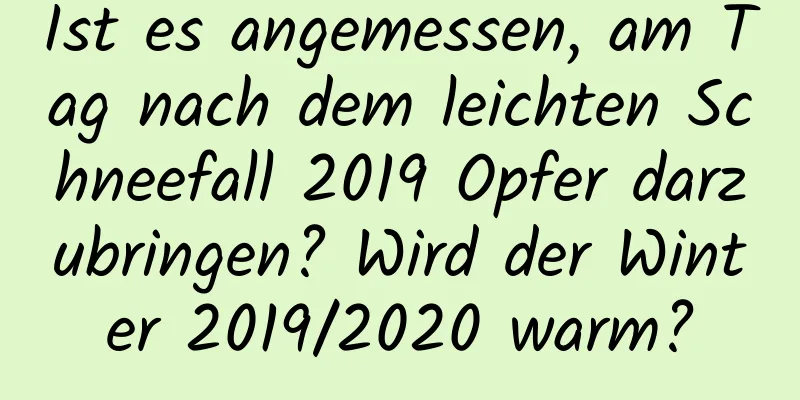 Ist es angemessen, am Tag nach dem leichten Schneefall 2019 Opfer darzubringen? Wird der Winter 2019/2020 warm?