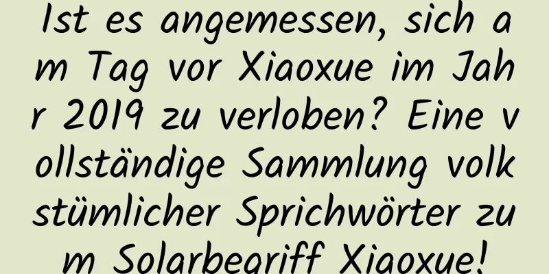 Ist es angemessen, sich am Tag vor Xiaoxue im Jahr 2019 zu verloben? Eine vollständige Sammlung volkstümlicher Sprichwörter zum Solarbegriff Xiaoxue!