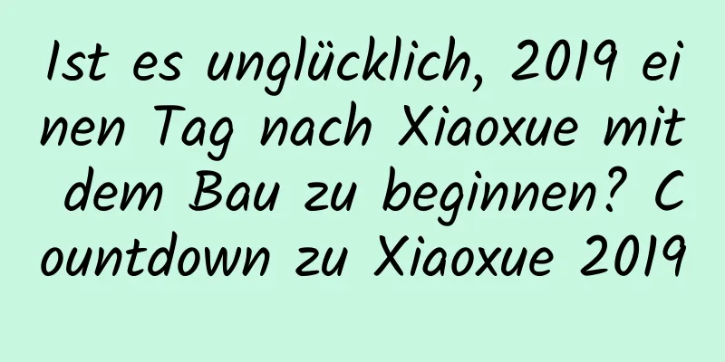 Ist es unglücklich, 2019 einen Tag nach Xiaoxue mit dem Bau zu beginnen? Countdown zu Xiaoxue 2019