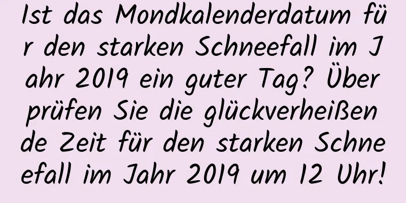 Ist das Mondkalenderdatum für den starken Schneefall im Jahr 2019 ein guter Tag? Überprüfen Sie die glückverheißende Zeit für den starken Schneefall im Jahr 2019 um 12 Uhr!