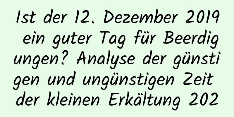 Ist der 12. Dezember 2019 ein guter Tag für Beerdigungen? Analyse der günstigen und ungünstigen Zeit der kleinen Erkältung 2020