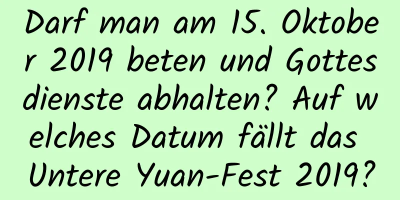 Darf man am 15. Oktober 2019 beten und Gottesdienste abhalten? Auf welches Datum fällt das Untere Yuan-Fest 2019?