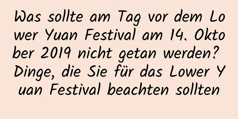 Was sollte am Tag vor dem Lower Yuan Festival am 14. Oktober 2019 nicht getan werden? Dinge, die Sie für das Lower Yuan Festival beachten sollten