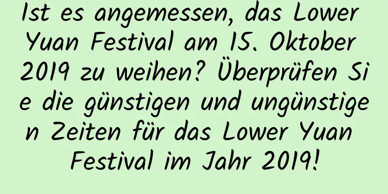 Ist es angemessen, das Lower Yuan Festival am 15. Oktober 2019 zu weihen? Überprüfen Sie die günstigen und ungünstigen Zeiten für das Lower Yuan Festival im Jahr 2019!