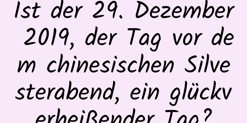 Ist der 29. Dezember 2019, der Tag vor dem chinesischen Silvesterabend, ein glückverheißender Tag?