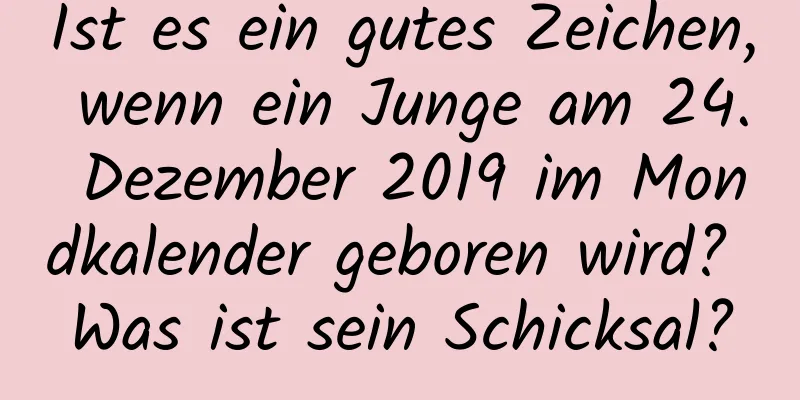 Ist es ein gutes Zeichen, wenn ein Junge am 24. Dezember 2019 im Mondkalender geboren wird? Was ist sein Schicksal?