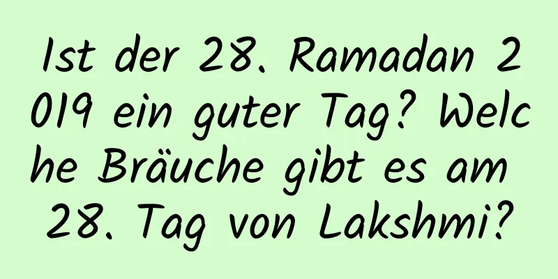 Ist der 28. Ramadan 2019 ein guter Tag? Welche Bräuche gibt es am 28. Tag von Lakshmi?