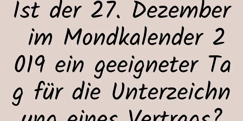 Ist der 27. Dezember im Mondkalender 2019 ein geeigneter Tag für die Unterzeichnung eines Vertrags?