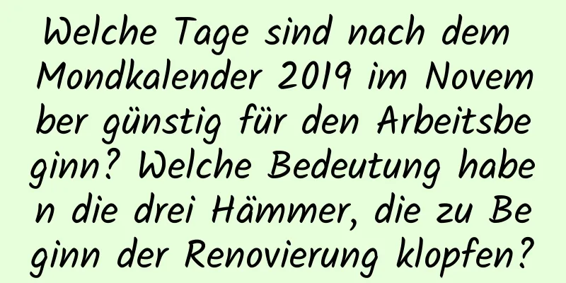 Welche Tage sind nach dem Mondkalender 2019 im November günstig für den Arbeitsbeginn? Welche Bedeutung haben die drei Hämmer, die zu Beginn der Renovierung klopfen?