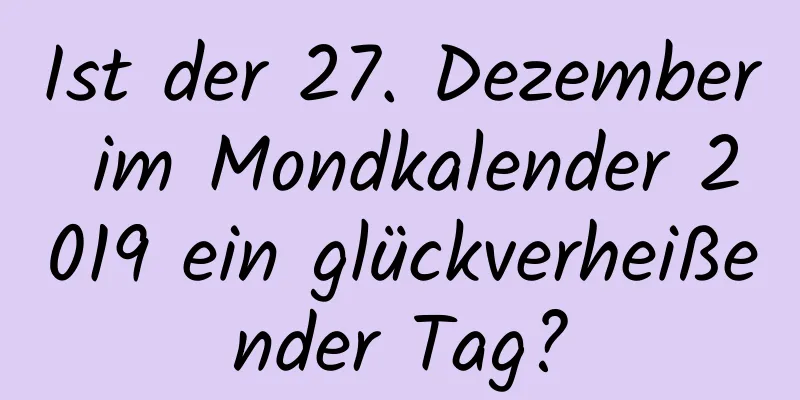 Ist der 27. Dezember im Mondkalender 2019 ein glückverheißender Tag?