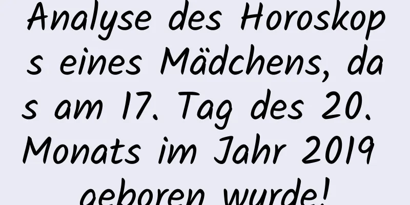 Analyse des Horoskops eines Mädchens, das am 17. Tag des 20. Monats im Jahr 2019 geboren wurde!