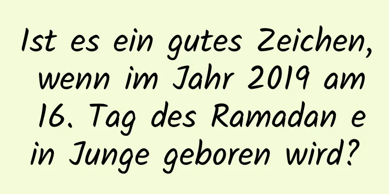 Ist es ein gutes Zeichen, wenn im Jahr 2019 am 16. Tag des Ramadan ein Junge geboren wird?