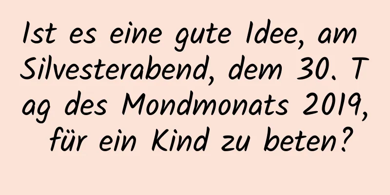 Ist es eine gute Idee, am Silvesterabend, dem 30. Tag des Mondmonats 2019, für ein Kind zu beten?