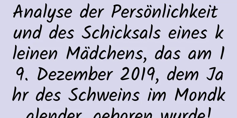 Analyse der Persönlichkeit und des Schicksals eines kleinen Mädchens, das am 19. Dezember 2019, dem Jahr des Schweins im Mondkalender, geboren wurde!