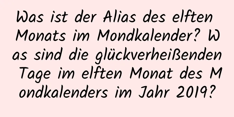 Was ist der Alias ​​des elften Monats im Mondkalender? Was sind die glückverheißenden Tage im elften Monat des Mondkalenders im Jahr 2019?