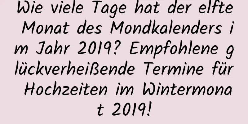 Wie viele Tage hat der elfte Monat des Mondkalenders im Jahr 2019? Empfohlene glückverheißende Termine für Hochzeiten im Wintermonat 2019!