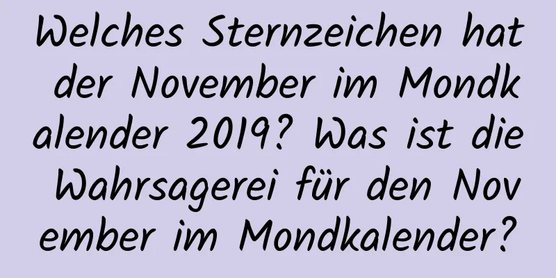 Welches Sternzeichen hat der November im Mondkalender 2019? Was ist die Wahrsagerei für den November im Mondkalender?