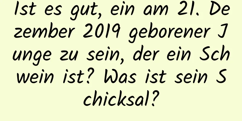 Ist es gut, ein am 21. Dezember 2019 geborener Junge zu sein, der ein Schwein ist? Was ist sein Schicksal?