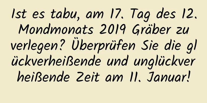 Ist es tabu, am 17. Tag des 12. Mondmonats 2019 Gräber zu verlegen? Überprüfen Sie die glückverheißende und unglückverheißende Zeit am 11. Januar!