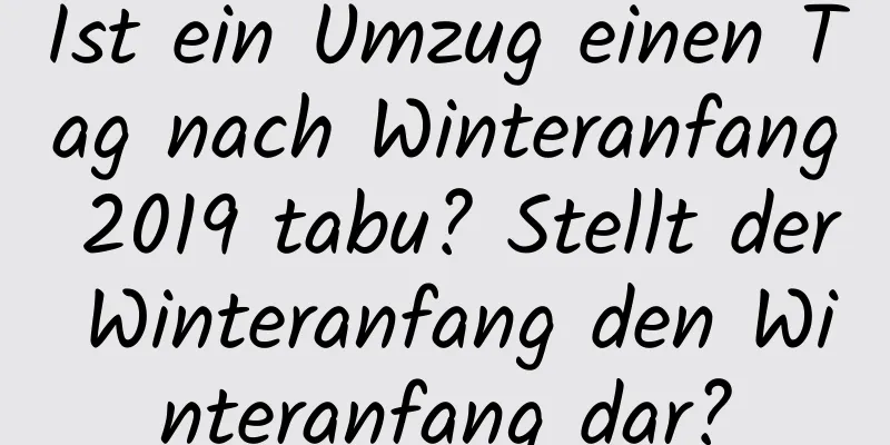 Ist ein Umzug einen Tag nach Winteranfang 2019 tabu? Stellt der Winteranfang den Winteranfang dar?