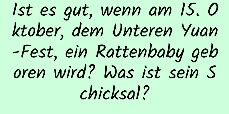 Ist es gut, wenn am 15. Oktober, dem Unteren Yuan-Fest, ein Rattenbaby geboren wird? Was ist sein Schicksal?