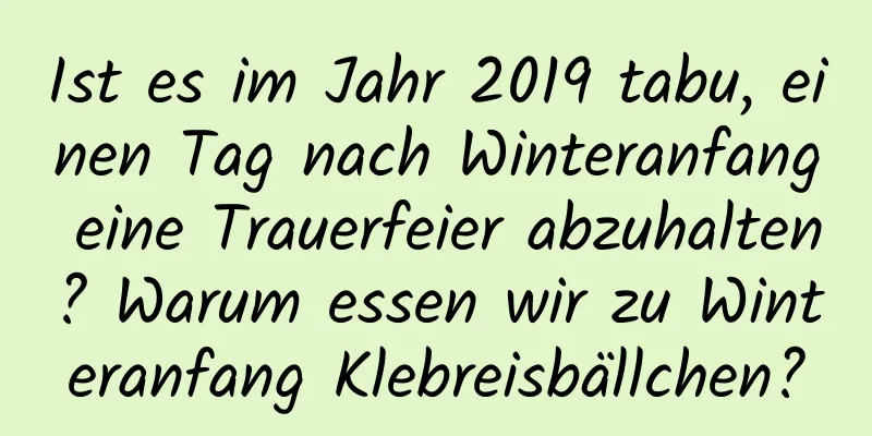 Ist es im Jahr 2019 tabu, einen Tag nach Winteranfang eine Trauerfeier abzuhalten? Warum essen wir zu Winteranfang Klebreisbällchen?