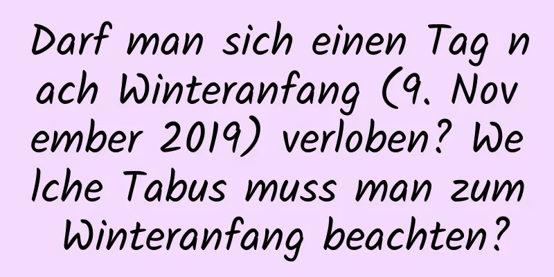 Darf man sich einen Tag nach Winteranfang (9. November 2019) verloben? Welche Tabus muss man zum Winteranfang beachten?