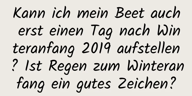 Kann ich mein Beet auch erst einen Tag nach Winteranfang 2019 aufstellen? Ist Regen zum Winteranfang ein gutes Zeichen?