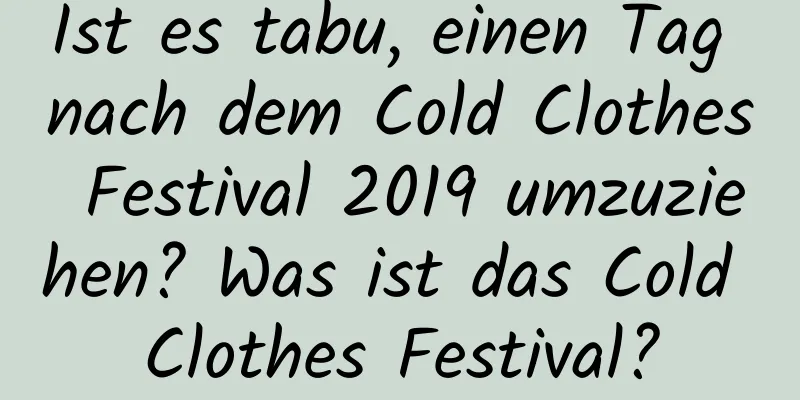 Ist es tabu, einen Tag nach dem Cold Clothes Festival 2019 umzuziehen? Was ist das Cold Clothes Festival?