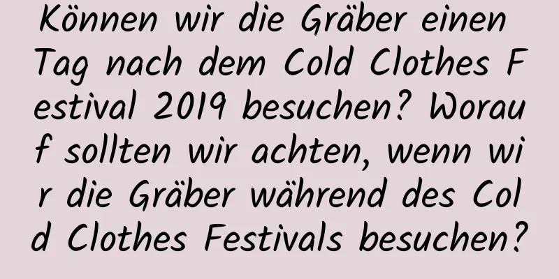 Können wir die Gräber einen Tag nach dem Cold Clothes Festival 2019 besuchen? Worauf sollten wir achten, wenn wir die Gräber während des Cold Clothes Festivals besuchen?