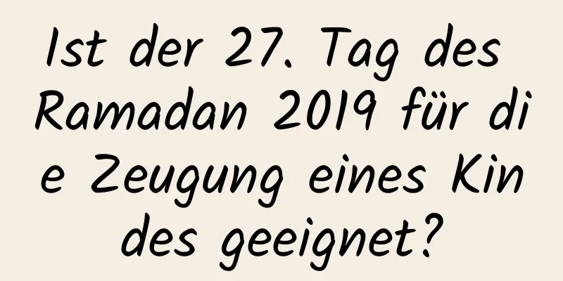 Ist der 27. Tag des Ramadan 2019 für die Zeugung eines Kindes geeignet?