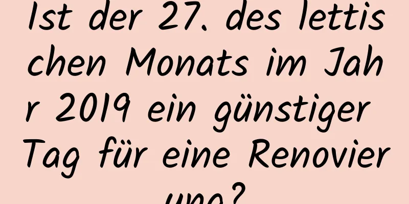 Ist der 27. des lettischen Monats im Jahr 2019 ein günstiger Tag für eine Renovierung?